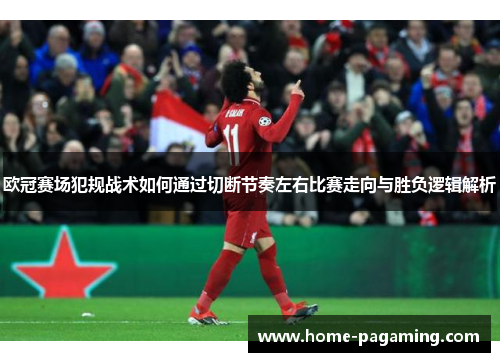 欧冠赛场犯规战术如何通过切断节奏左右比赛走向与胜负逻辑解析