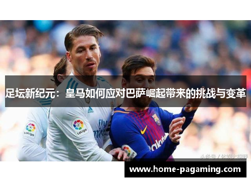 足坛新纪元：皇马如何应对巴萨崛起带来的挑战与变革